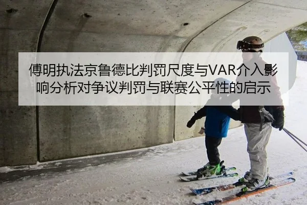 傅明执法京鲁德比判罚尺度与VAR介入影响分析对争议判罚与联赛公平性的启示
