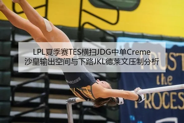LPL夏季赛TES横扫JDG中单Creme沙皇输出空间与下路JKL德莱文压制分析